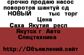 срочно продаю насос поворотов шантуй сд16!!!!!НОВЫЙ!!11000 тыс. торг !! 89679113 › Цена ­ 8 000 - Саха (Якутия) респ., Якутск г. Авто » Спецтехника   